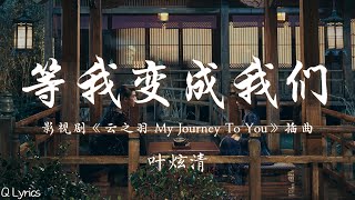 等我变成我们 - 叶炫清【影视剧《云之羽 My Journey To You》插曲】「我在等风声不带伤 等不堪思念醉一场 等飞雪不苍茫 等天地寒褪万物长 等诗里的月光 酿成一壶地久天长」【動態歌詞】♪