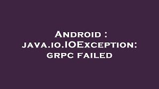 Android : java.io.IOException: grpc failed