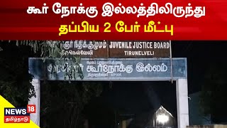 Just Now | அரசு கூர் நோக்கு இல்லத்திலிருந்து தப்பிய 2 பேர் மீட்பு | Nellai News