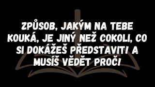 Způsob, jakým na tebe kouká, je jiný než cokoli, co si dokážeš představit! A musíš vědět proč!