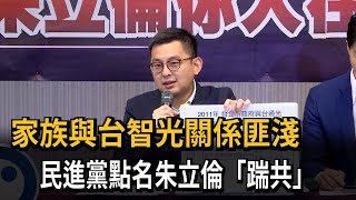 家族與台智光關係匪淺　　民進黨點名朱立倫「踹共」－民視新聞