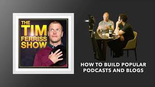 How to Build Popular Podcasts and Blogs | The Tim Ferriss Show (Podcast)