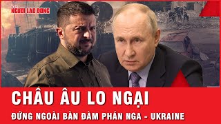 Phản ứng bất ngờ của Châu Âu khi lo ngại bị Mỹ gạt khỏi bàn đàm phán Nga - Ukraine | Tin thế giới