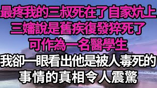 最疼我的三叔死在了自家炕上，三嬸說是舊疾復發猝死了，可作為一名醫學生，我卻一眼看出他是被人毒死的，事情的真相令人震驚 #故事#情感#情感故事#人生#人生經驗#人生故事#生活哲學#為人哲學