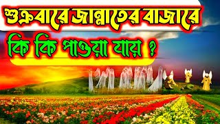 জান্নাতের বাজার কেমন হবে ? শুক্রবার জান্নাতে বাজার বসে !। প্রধান আকর্ষণ কি?