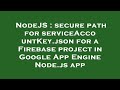 NodeJS : secure path for serviceAccountKey.json for a Firebase project in Google App Engine Node.js