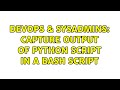 DevOps & SysAdmins: Capture Output of Python script in a bash script (2 Solutions!!)