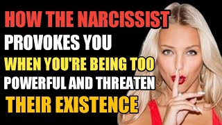 Exposing How The Narcissist Provokes You When You're Being Too Powerful and Threaten Their Existence
