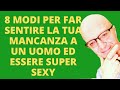 8 MODI PER FAR SENTIRE LA TUA MANCANZA A UN UOMO ED ESSERE SUPER SEXY