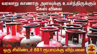 வரலாறு காணாத அளவுக்கு உயர்ந்திருக்கும் கேஸ் விலை - தற்போது ஒரு சிலிண்டர் 881 ரூபாய்க்கு விற்பனை