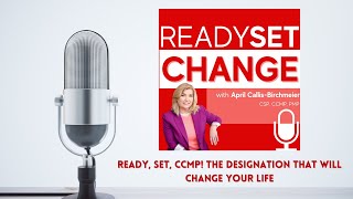 READY, Set, Change! Podcast Ep. 5 READY, Set, CCMP! The Designation That Will CHANGE Your Life
