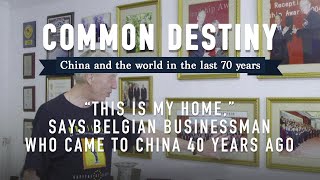 Common Destiny: 'This is my home,' says Belgian businessman who came to China 40 years ago