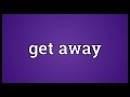 Get away Meaning