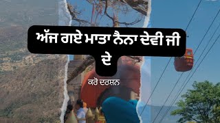 ajj gye mata Naina Devi   ਅੱਜ ਗਏ ਮਾਤਾ ਨੈਣਾ ਦੇਵੀ ਜੀ ਦੇ