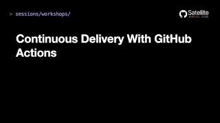 Continuous delivery with GitHub Actions - GitHub Satellite 2020