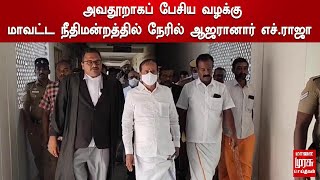 அவதூறாகப் பேசிய வழக்கு - மாவட்ட நீதிமன்றத்தில் நேரில் ஆஜரானார் எச்.ராஜா