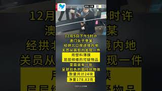 澳门最新消息：12月5日下午5时，澳门女子李某，经拱北口岸，进境肉地关员，从其包内发现一件用塑料薄膜，层层绑缠的可疑物品。