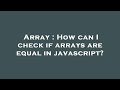 Array : How can I check if arrays are equal in javascript?