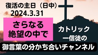 復活の主日（日中）「さらなる絶望の中で」　２０２４年３月３１日　カトリック一信徒の御言