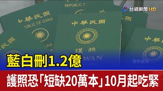 藍白刪1.2億 護照恐「短缺20萬本」10月起吃緊