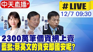 【中天直播#LIVE】2300萬筆個資網上賣 藍批:蔡英文的資安即國安呢? 20221207 @中天新聞CtiNews