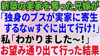 【スカッとする話】新築の実家を奪う兄嫁「独身のブスが実家に寄生するな！今すぐ出ていけ！」私「分かりました～」お望み通り出て行った結果ｗ【修羅場】