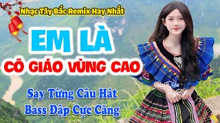LK Nhạc Tây Bắc REMIX HAY NHẤT 2025 | EM LÀ CÔ GIÁO VÙNG CAO | Nghe Khúc Nhạc Hay BASS Cực Cháy