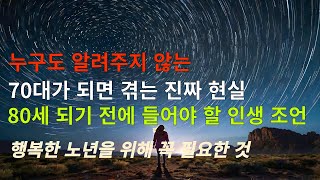 [누구도 알려주지 않는 70대가 되면 겪는 진짜 현실]80세 되기 전에 들어야  인생 조언 | 행복한 노년을 위해 꼭 필요한 것 | 노후에는 다 이렇게 됩니다