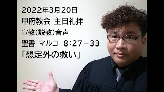 甲府教会　主日礼拝　2022/3/20　宣教（説教）音声　聖書　マルコ８：２７－３３　「想定外の救い」　齋藤真行牧師