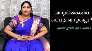 வாழ்க்கையை எப்படி வாழ்வது ? | Spiritual Speech tamil | Annapurani Arasu Amma