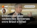 Lula e Israel: Embaixador pede mais cautela nas conversas entre Brasil e Israel | Thais Bilenky