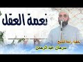 نعمة العقل... خطبة رائعة للشيخ ( سرحان عبد الرحمن )