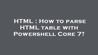 HTML : How to parse HTML table with Powershell Core 7?