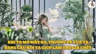 [FULL] KHI TA MỞ MẮT RA, TRƯỞNG TỶ CỦA TA ĐANG CẦU XIN TA GIÚP LÀM TRÒ GIẢ CHẾC …