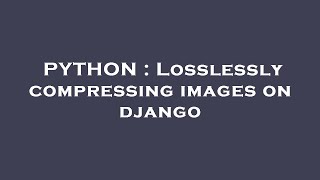PYTHON : Losslessly compressing images on django