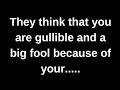 They think that you are gullible and a big fool.... current thoughts and feelings heartfelt messages