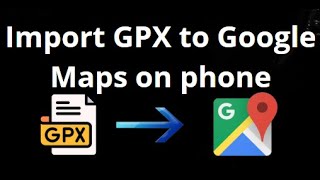 How To Import Gpx Files Into Google Maps On Iphone And Android