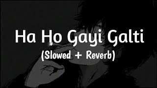 Ha Ho Gayi Galti Mujhse - (SLOWED X REVERB) SHIVAI VYAS