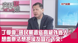 精華片段》丁學偉:國民黨這些高級外省人!想盡辦法想把侯友宜拉下來!【突發琪想】2023.05.30