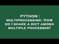 PYTHON : multiprocessing: How do I share a dict among multiple processes?