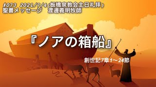 #073 2021/7/4 聖書メッセージ「ノアの箱船」創世記7章1〜24節　渡邊義明