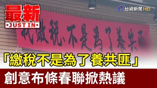 「繳稅不是為了養共匪」 創意布條春聯掀熱議【最新快訊】