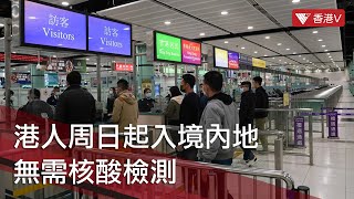 通關｜港人周日起入境內地無需核酸檢測 取消港、澳來往內地航班乘客人數的限制 #香港v
