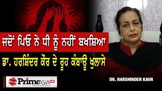 ਜਦੋਂ ਪਿਓ ਨੇ ਧੀ ਨੂੰ ਵੀ ਨਹੀਂ ਬਖਸ਼ਿਆ || ਡਾ. ਹਰਸ਼ਿੰਦਰ ਕੌਰ ਦੇ ਰੂਹ ਕੰਬਾਊ ਖੁਲਾਸੇ