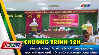 Tổng kết công tác xây dựng Đảng và thực hiện Nghị quyết số 18 của BCH Trung ương Đảng | Cần Thơ TV