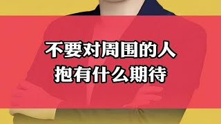 不要对周围的人抱有什么期待，对别人抱有期待会造成对别人的压力，也会对自己有压力