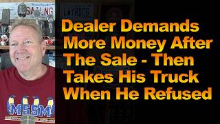 Dealer Demands More Money After The Sale - Then Takes His Truck When He Refused