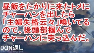 【スカッと】昼飯をたかりに来たトメにチャーハンを出したら「主婦失格云々」喚いてるので、後頭部掴んでチャーハンに突っ込んでやった。【DQN返し】