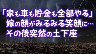 【修羅場】「家も車も貯金も全部やる」嫁の顔がみるみる笑顔に…その後突然の土下座【2ちゃんねる@修羅場・浮気・因果応報etc】