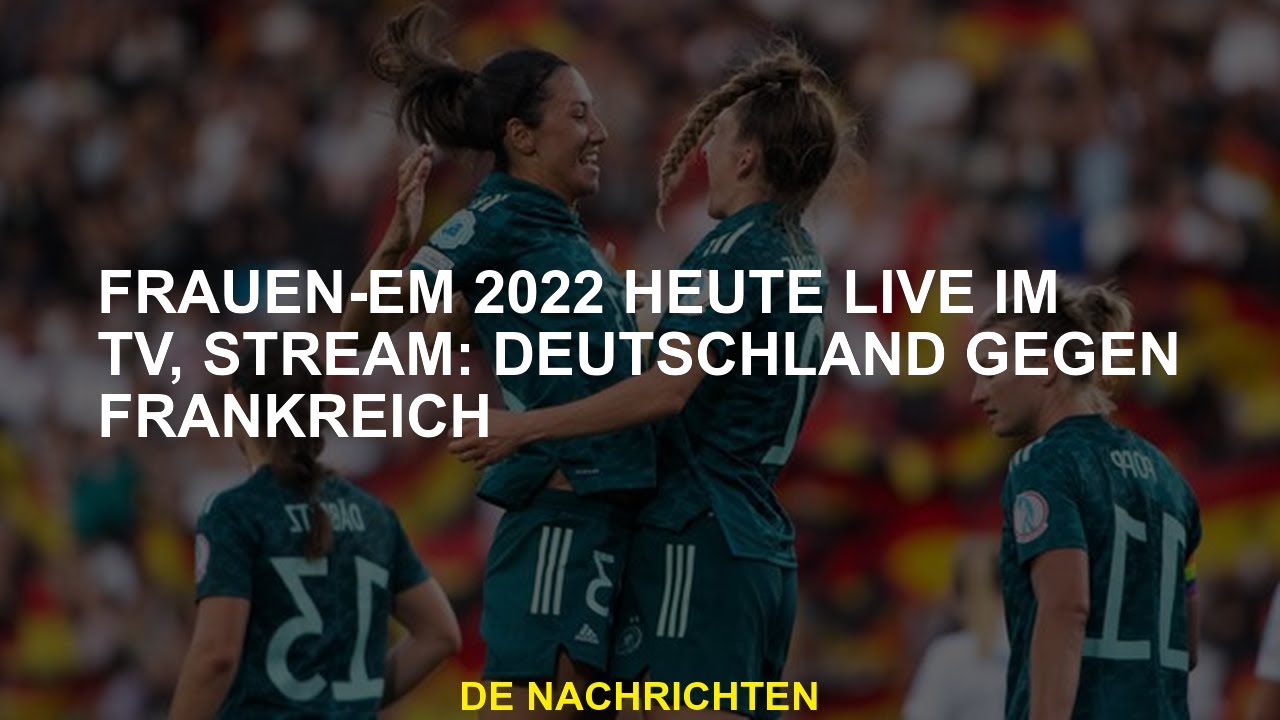 Europameisterschaft Frauen 2022 Heute Im Fernsehen Heute, Stream ...